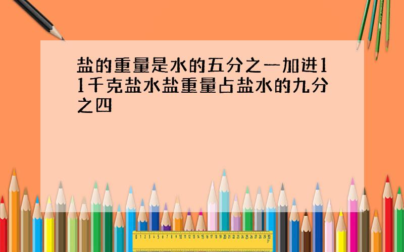 盐的重量是水的五分之一加进11千克盐水盐重量占盐水的九分之四