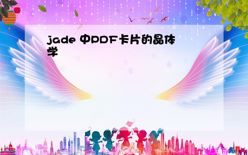 jade 中PDF卡片的晶体学