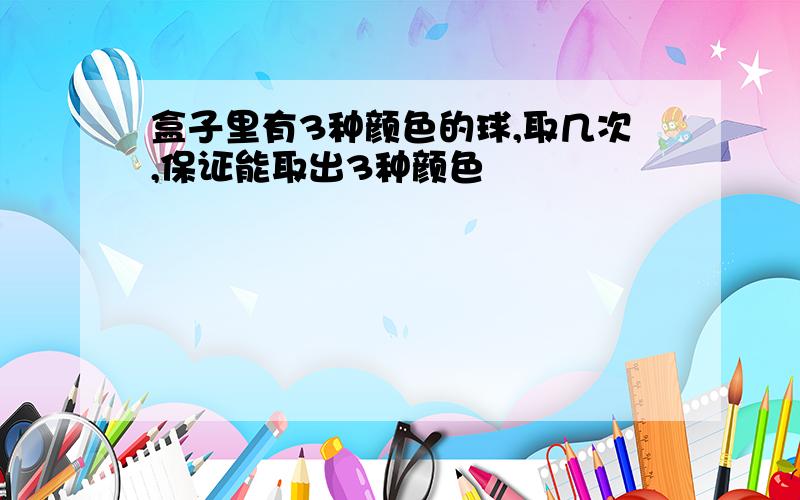 盒子里有3种颜色的球,取几次,保证能取出3种颜色