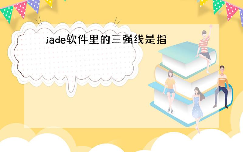 jade软件里的三强线是指