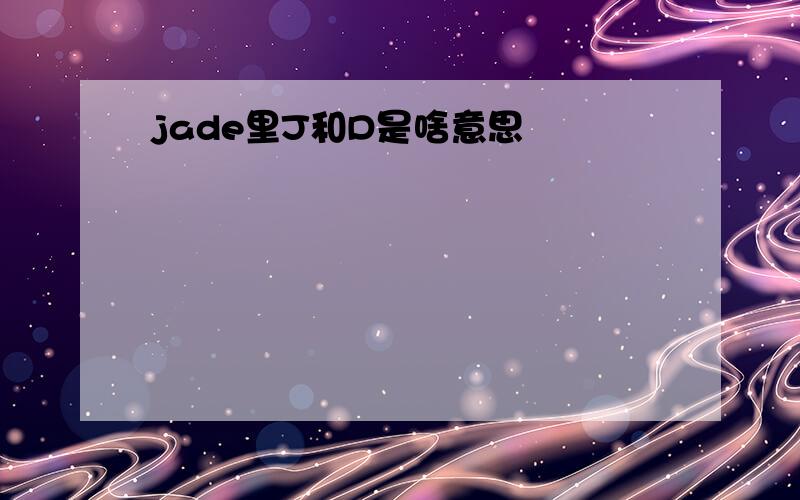 jade里J和D是啥意思