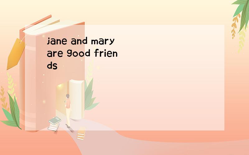 jane and mary are good friends