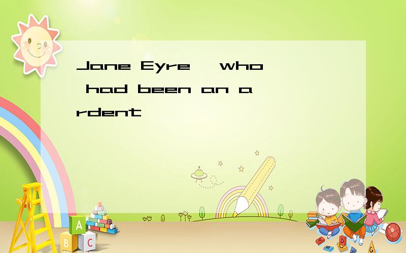 Jane Eyre, who had been an ardent,