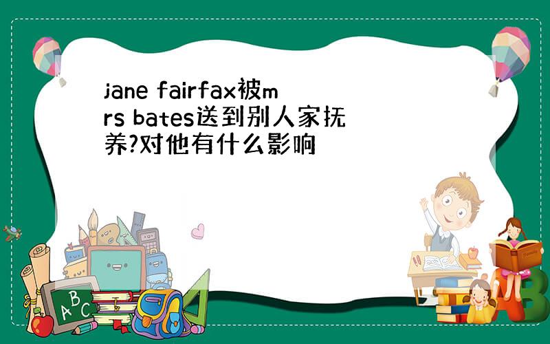 jane fairfax被mrs bates送到别人家抚养?对他有什么影响