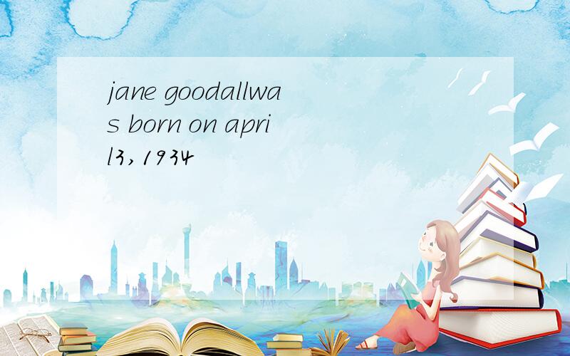 jane goodallwas born on april3,1934