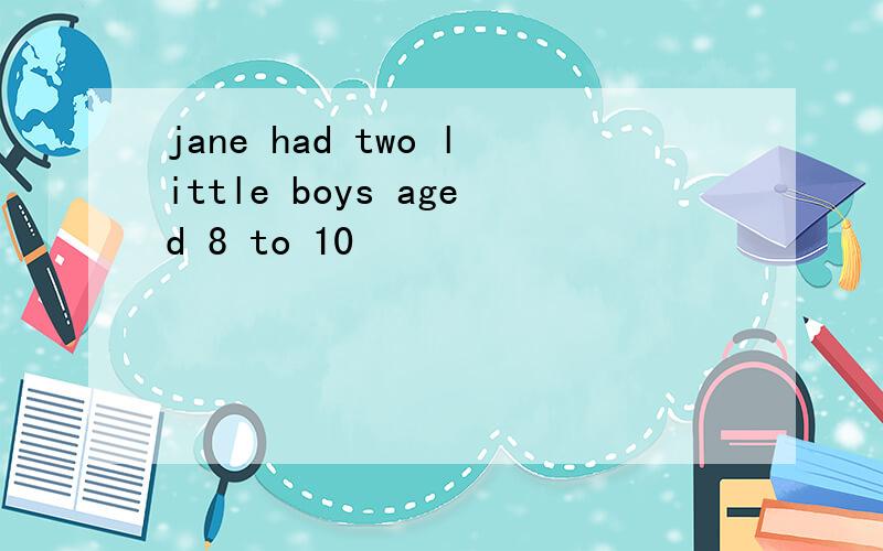 jane had two little boys aged 8 to 10