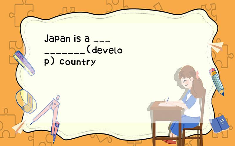 Japan is a __________(develop) country