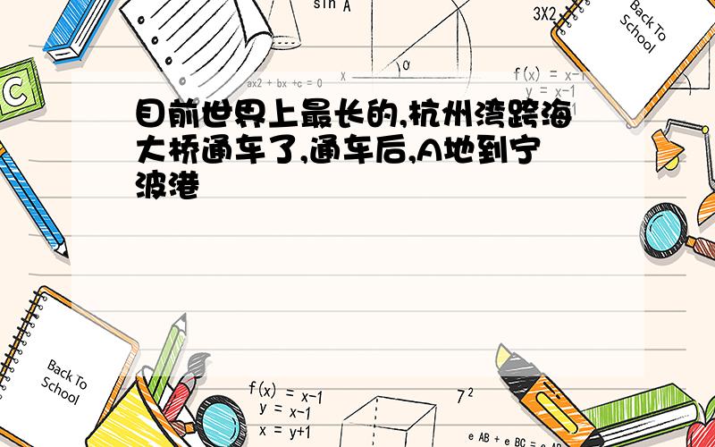 目前世界上最长的,杭州湾跨海大桥通车了,通车后,A地到宁波港