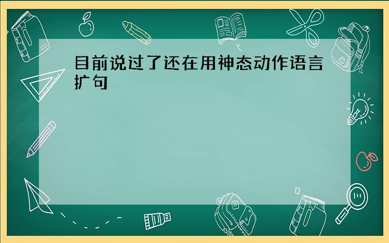 目前说过了还在用神态动作语言扩句