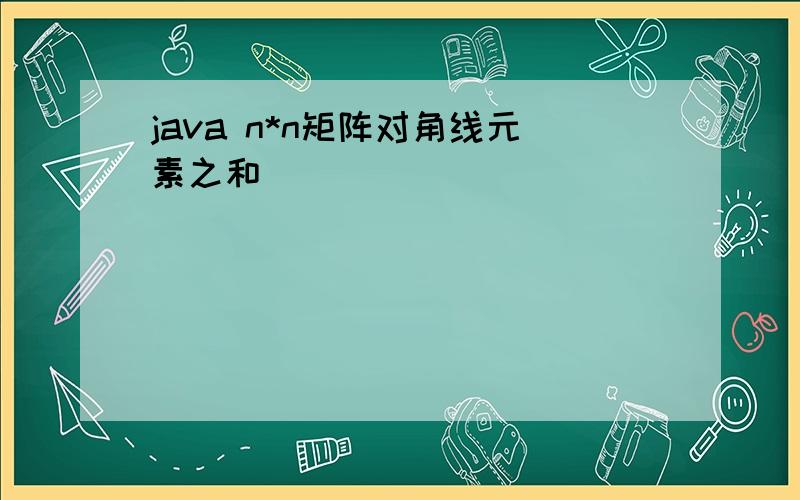 java n*n矩阵对角线元素之和