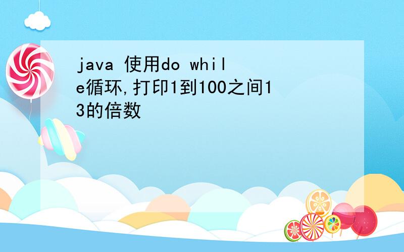 java 使用do while循环,打印1到100之间13的倍数