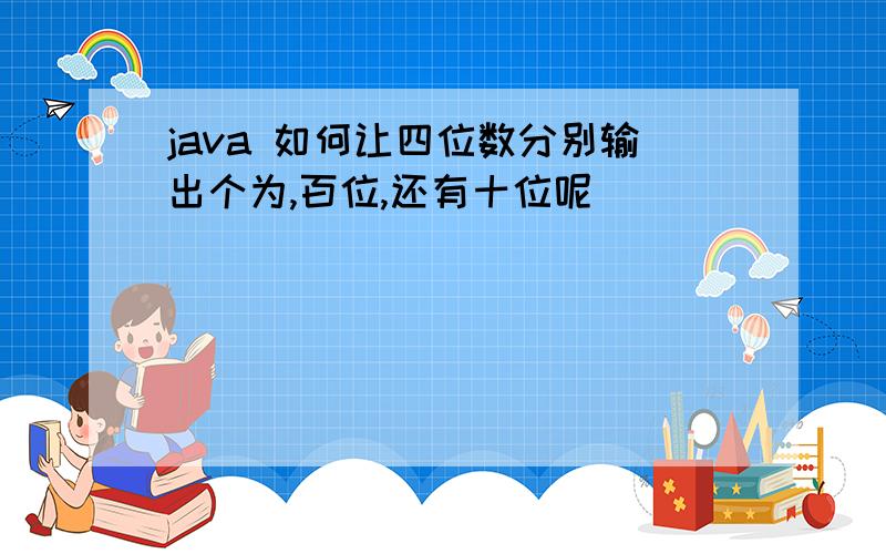 java 如何让四位数分别输出个为,百位,还有十位呢