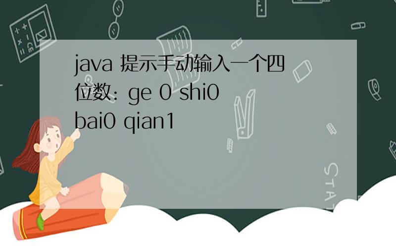 java 提示手动输入一个四位数: ge 0 shi0 bai0 qian1