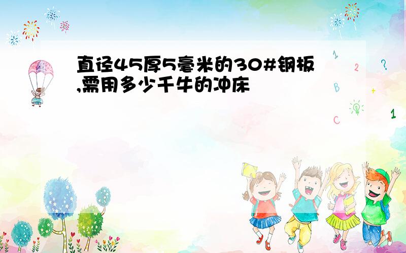 直径45厚5毫米的30#钢板,需用多少千牛的冲床