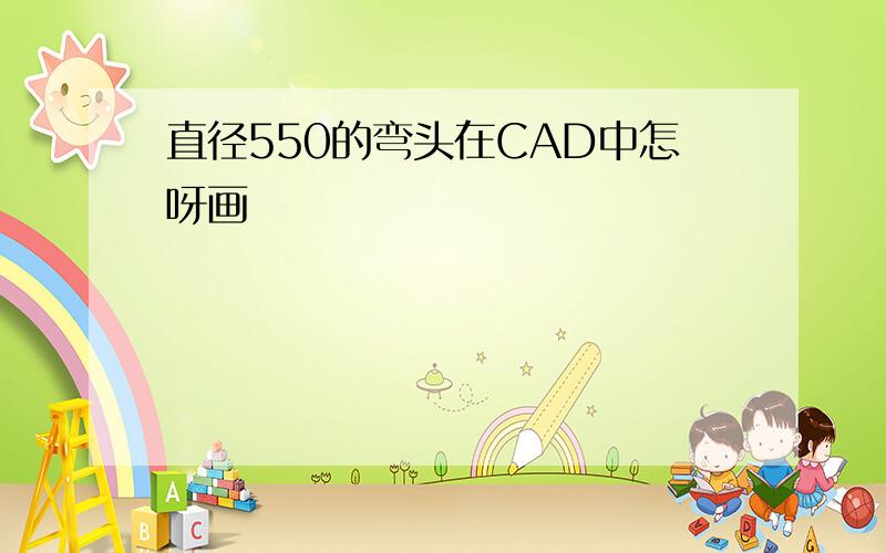 直径550的弯头在CAD中怎呀画