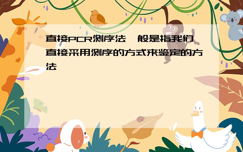 直接PCR测序法一般是指我们直接采用测序的方式来鉴定的方法