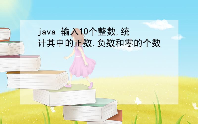 java 输入10个整数,统计其中的正数.负数和零的个数