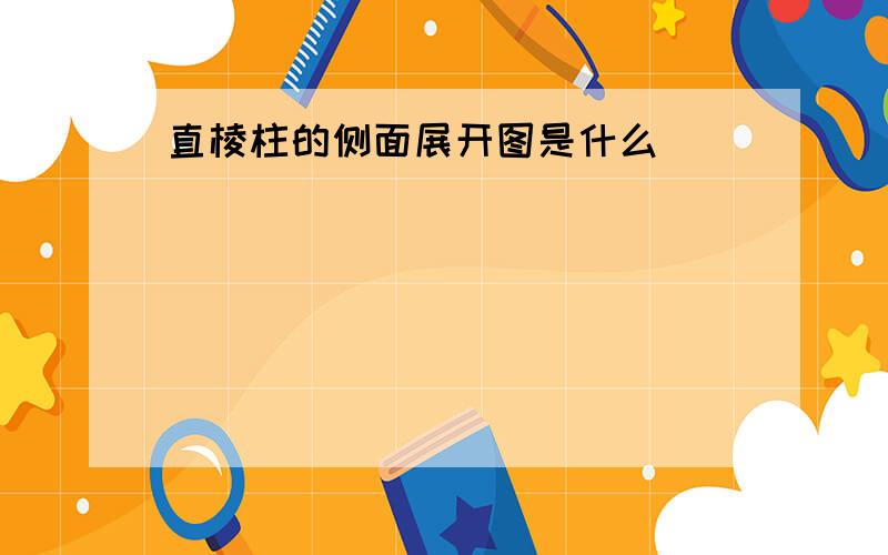 直棱柱的侧面展开图是什么