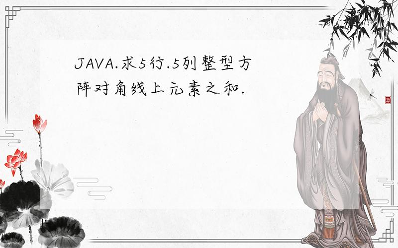 JAVA.求5行.5列整型方阵对角线上元素之和.