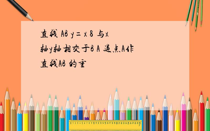 直线 AB y=x 8 与x轴y轴相交于B A 过点A作直线AB 的垂