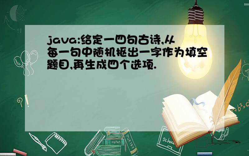 java:给定一四句古诗,从每一句中随机抠出一字作为填空题目,再生成四个选项.