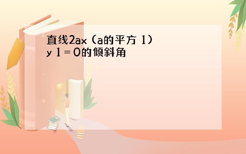 直线2ax (a的平方 1)y 1＝0的倾斜角