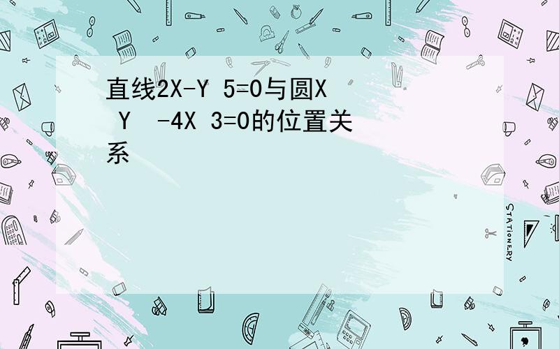 直线2X-Y 5=0与圆X² Y²-4X 3=0的位置关系