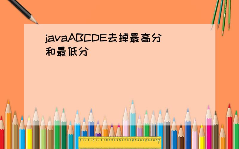 javaABCDE去掉最高分和最低分