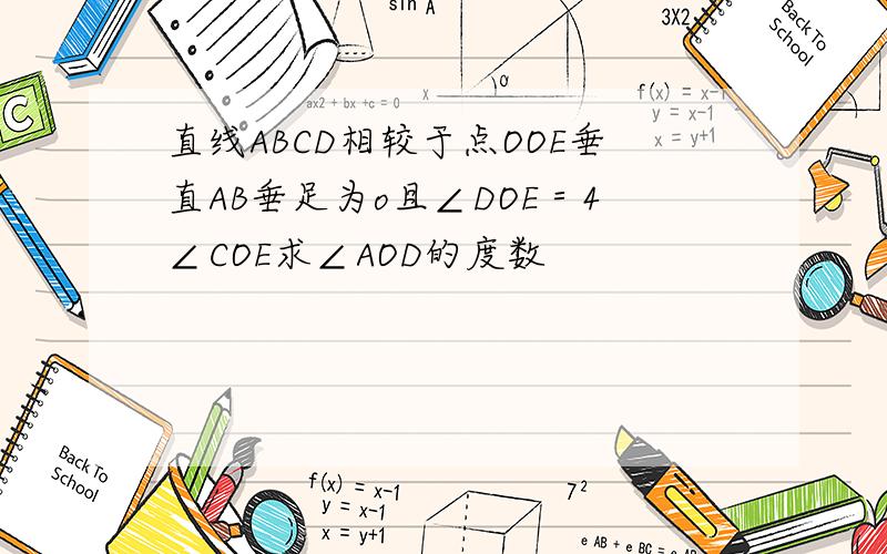 直线ABCD相较于点OOE垂直AB垂足为o且∠DOE＝4∠COE求∠AOD的度数