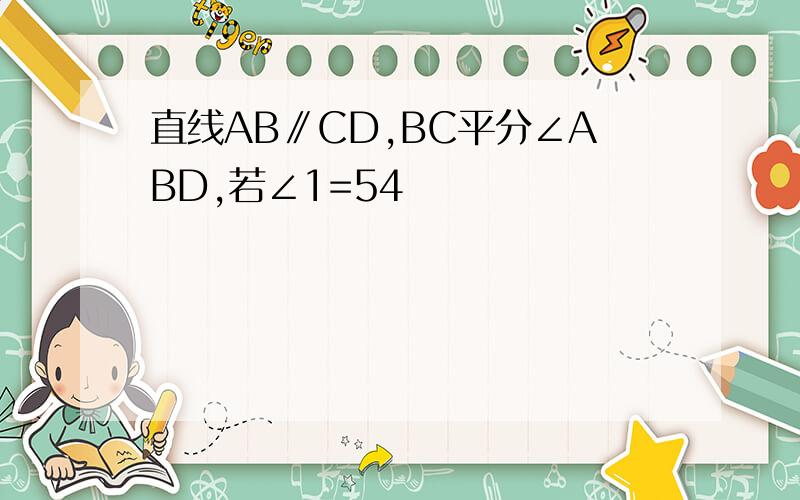 直线AB∥CD,BC平分∠ABD,若∠1=54