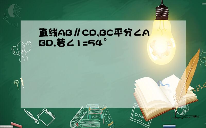 直线AB∥CD,BC平分∠ABD,若∠1=54°