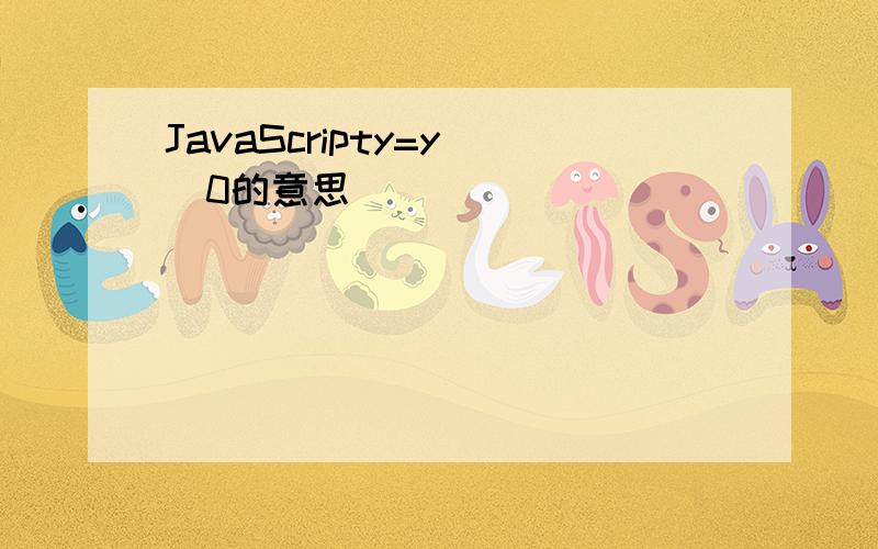 JavaScripty=y||0的意思