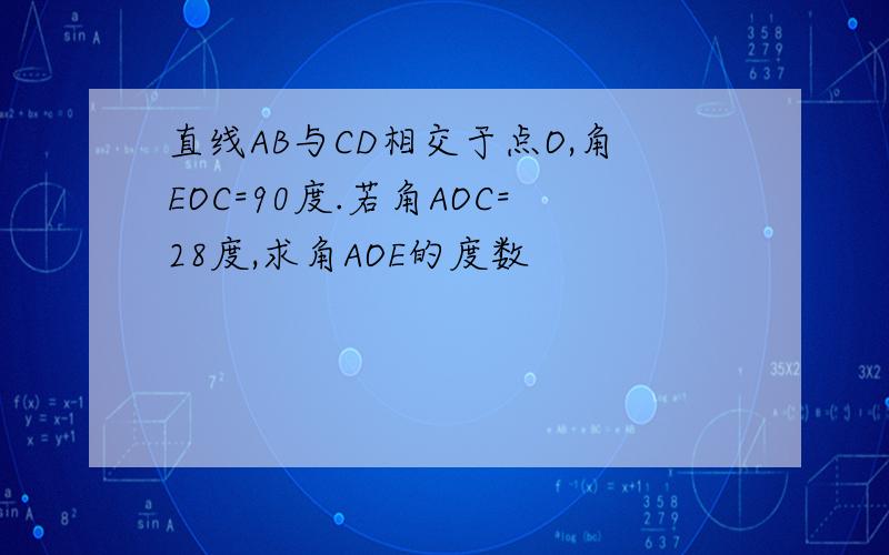 直线AB与CD相交于点O,角EOC=90度.若角AOC=28度,求角AOE的度数