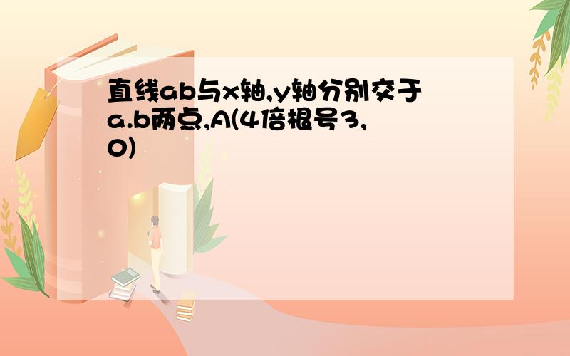 直线ab与x轴,y轴分别交于a.b两点,A(4倍根号3,0)