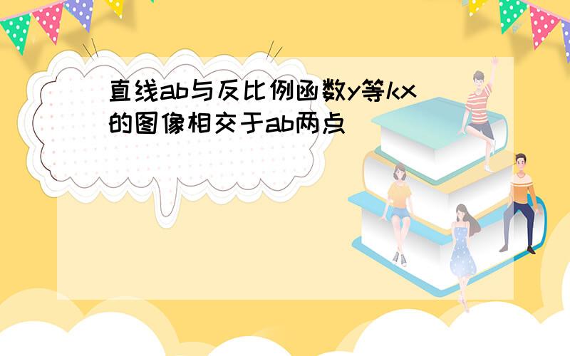 直线ab与反比例函数y等kx的图像相交于ab两点