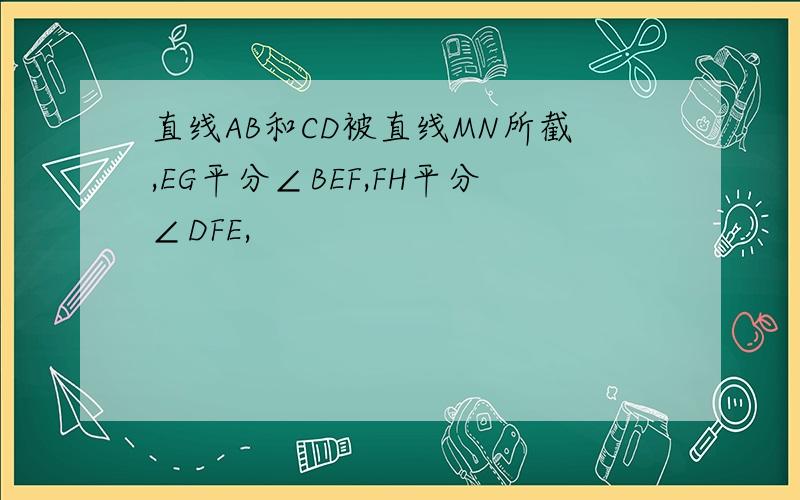 直线AB和CD被直线MN所截,EG平分∠BEF,FH平分∠DFE,