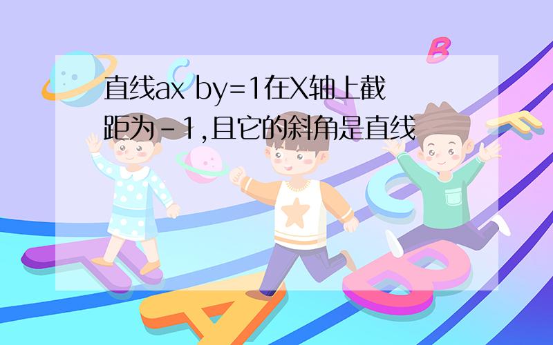 直线ax by=1在X轴上截距为-1,且它的斜角是直线