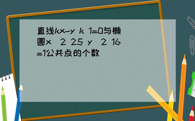 直线kx-y k 1=0与椭圆x^2 25 y^2 16=1公共点的个数