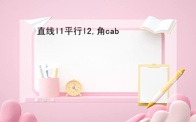 直线l1平行l2,角cab