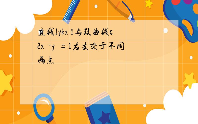 直线lykx 1与双曲线c 2x²-y²=1右支交于不同两点