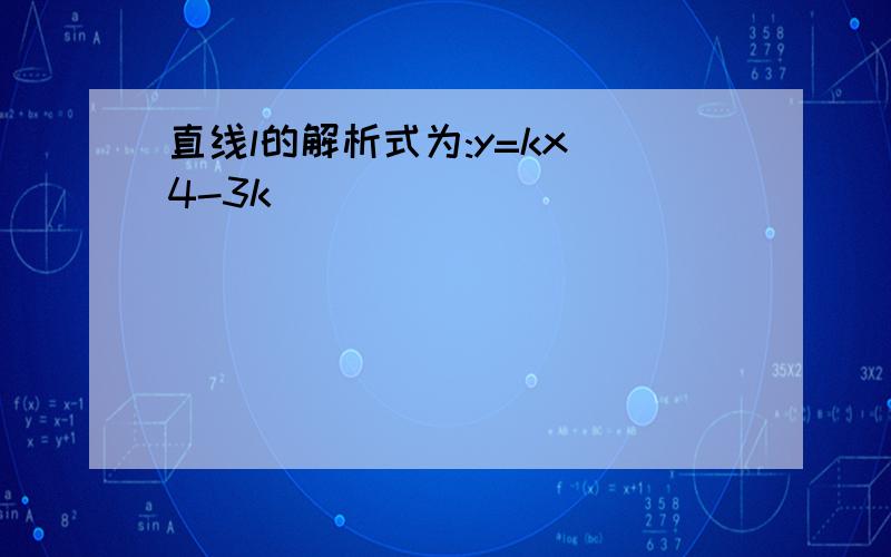 直线l的解析式为:y=kx 4-3k