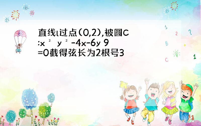 直线l过点(0,2),被圆C:x² y²-4x-6y 9=0截得弦长为2根号3