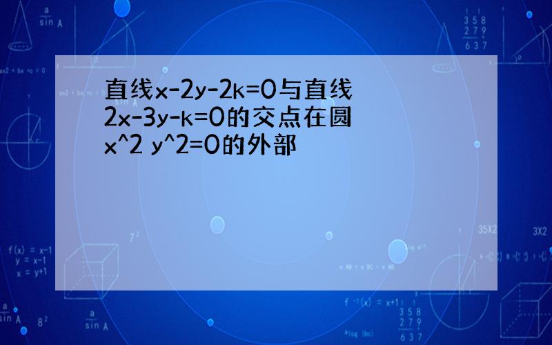 直线x-2y-2k=0与直线2x-3y-k=0的交点在圆x^2 y^2=0的外部