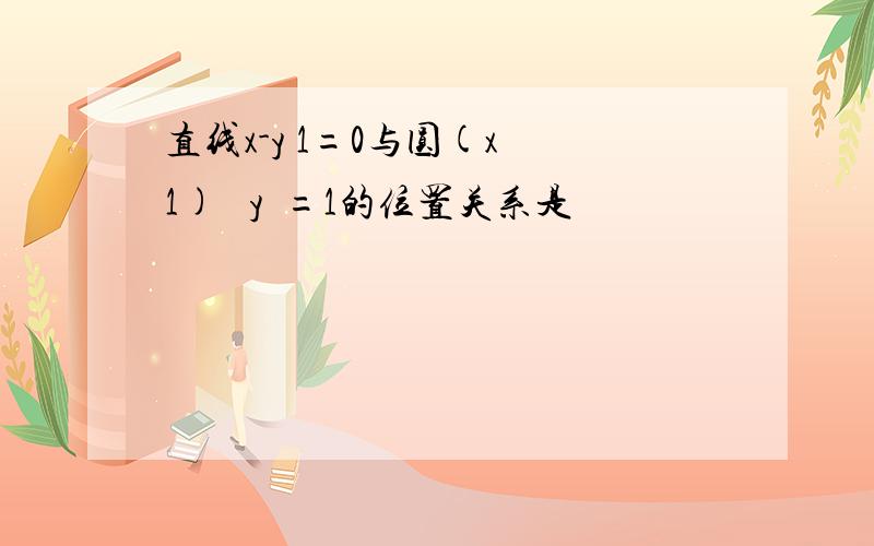 直线x-y 1=0与圆(x 1)² y²=1的位置关系是