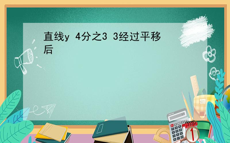 直线y 4分之3 3经过平移后