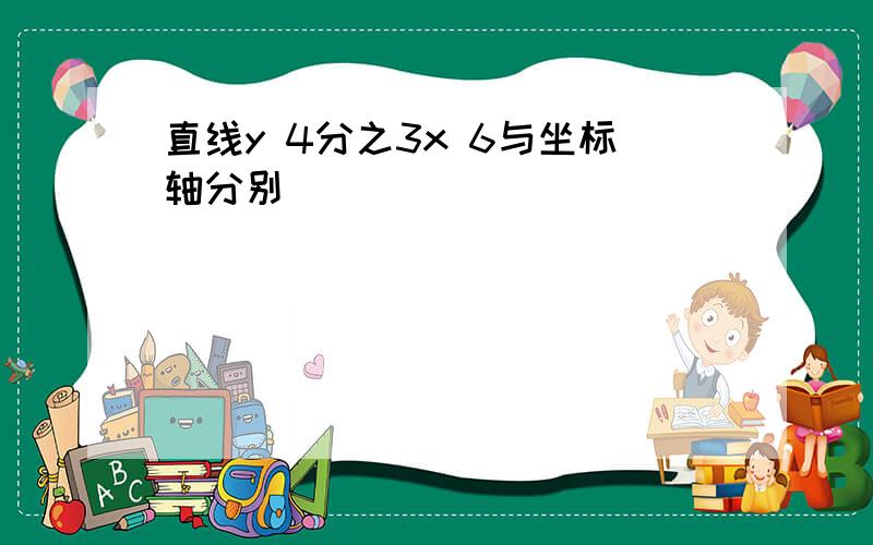 直线y 4分之3x 6与坐标轴分别