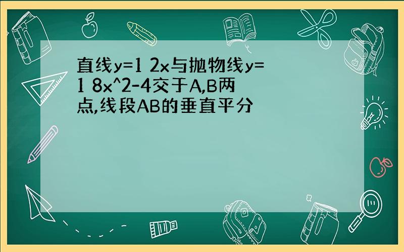 直线y=1 2x与抛物线y=1 8x^2-4交于A,B两点,线段AB的垂直平分