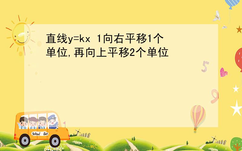 直线y=kx 1向右平移1个单位,再向上平移2个单位