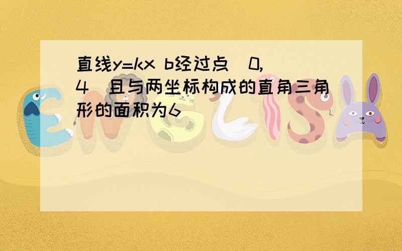 直线y=kx b经过点(0,4)且与两坐标构成的直角三角形的面积为6