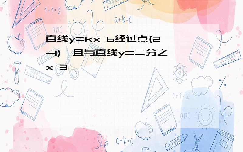 直线y=kx b经过点(2,-1),且与直线y=二分之一x 3